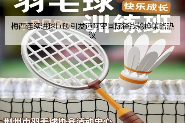 梅西连续进球回暖引发迈阿密国际锋线轮换策略热议(OBSPORTS)